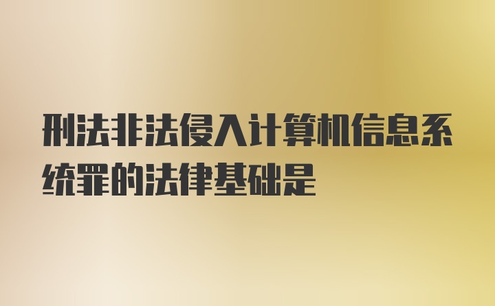 刑法非法侵入计算机信息系统罪的法律基础是