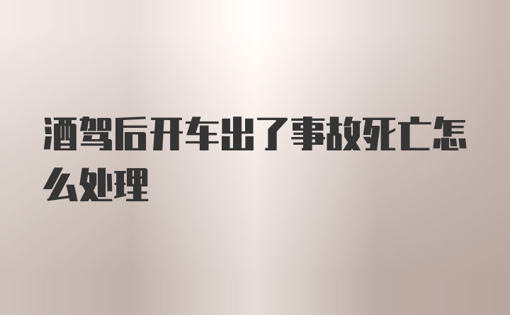 酒驾后开车出了事故死亡怎么处理