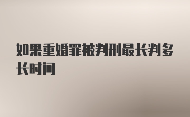 如果重婚罪被判刑最长判多长时间