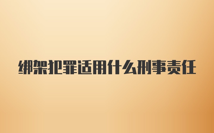 绑架犯罪适用什么刑事责任