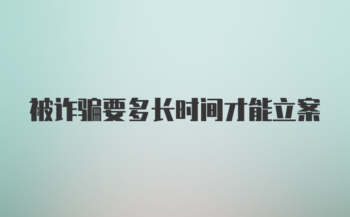 被诈骗要多长时间才能立案