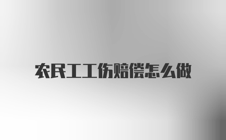 农民工工伤赔偿怎么做