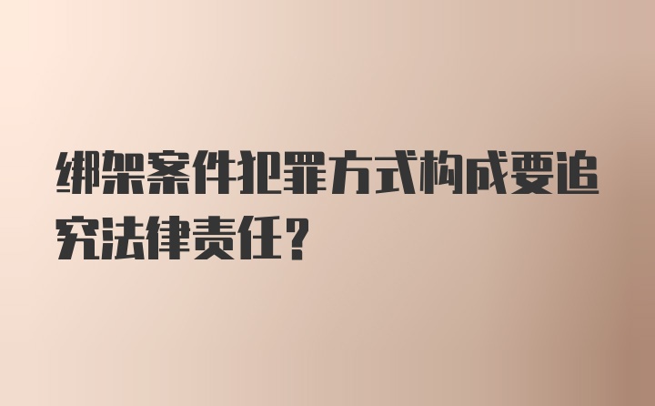 绑架案件犯罪方式构成要追究法律责任？