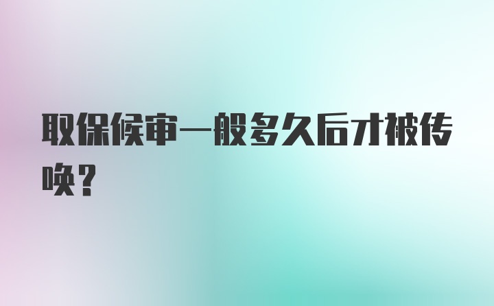 取保候审一般多久后才被传唤？