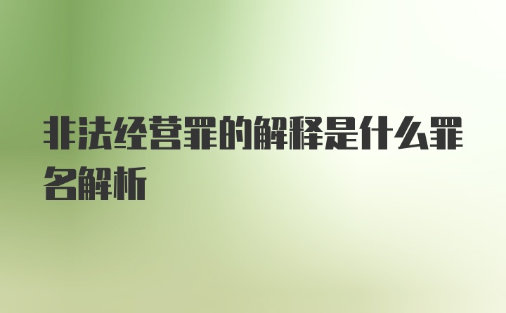 非法经营罪的解释是什么罪名解析