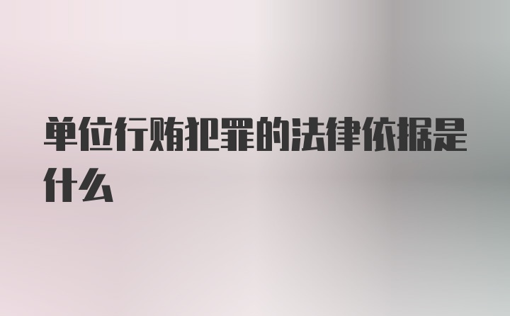 单位行贿犯罪的法律依据是什么