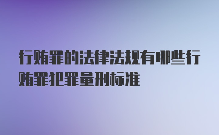 行贿罪的法律法规有哪些行贿罪犯罪量刑标准