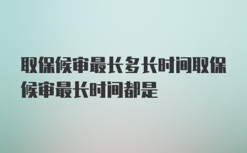 取保候审最长多长时间取保候审最长时间都是