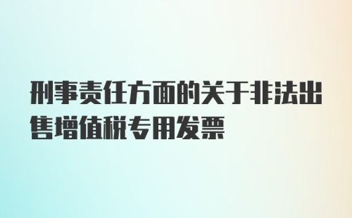 刑事责任方面的关于非法出售增值税专用发票