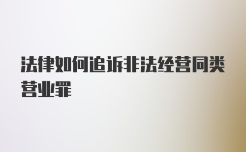 法律如何追诉非法经营同类营业罪