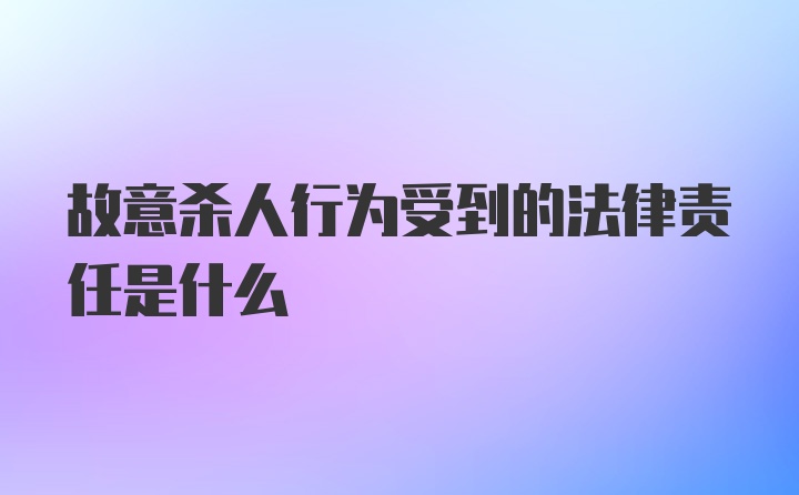 故意杀人行为受到的法律责任是什么