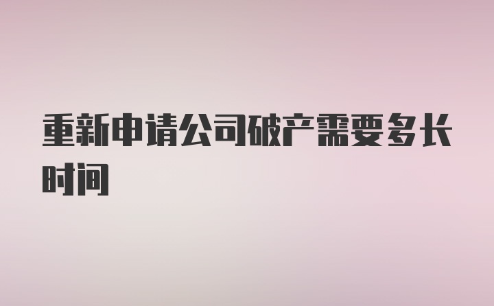 重新申请公司破产需要多长时间