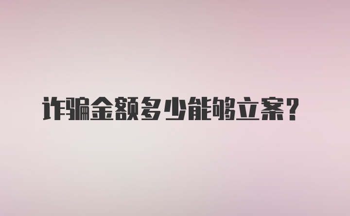 诈骗金额多少能够立案?