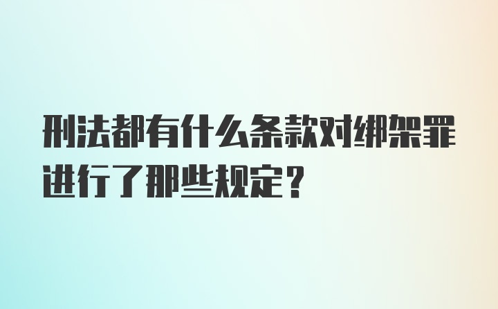 刑法都有什么条款对绑架罪进行了那些规定？