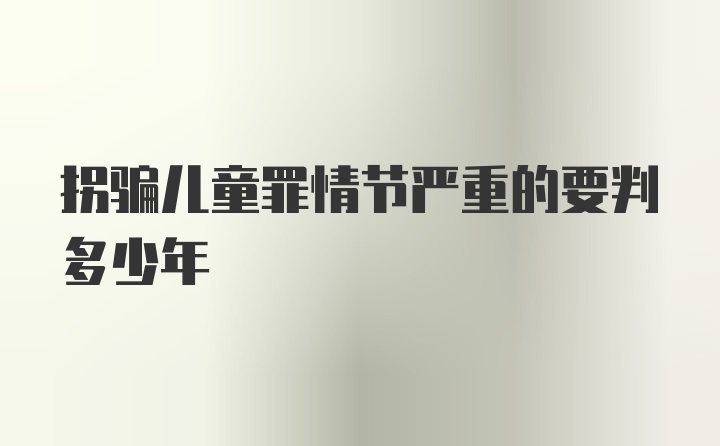 拐骗儿童罪情节严重的要判多少年