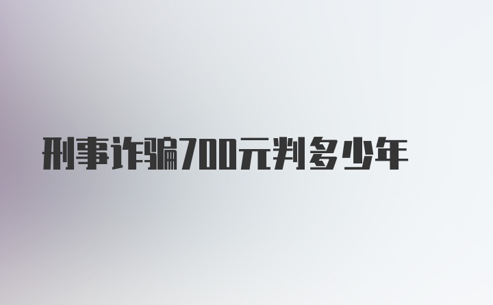 刑事诈骗700元判多少年