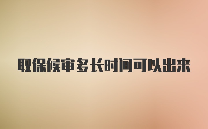 取保候审多长时间可以出来