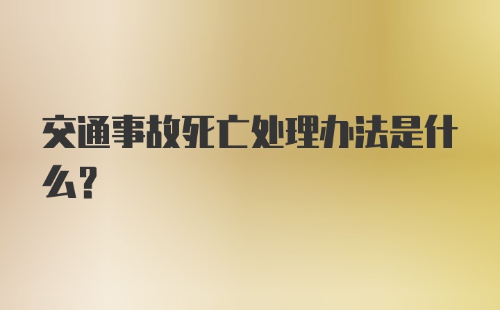 交通事故死亡处理办法是什么？