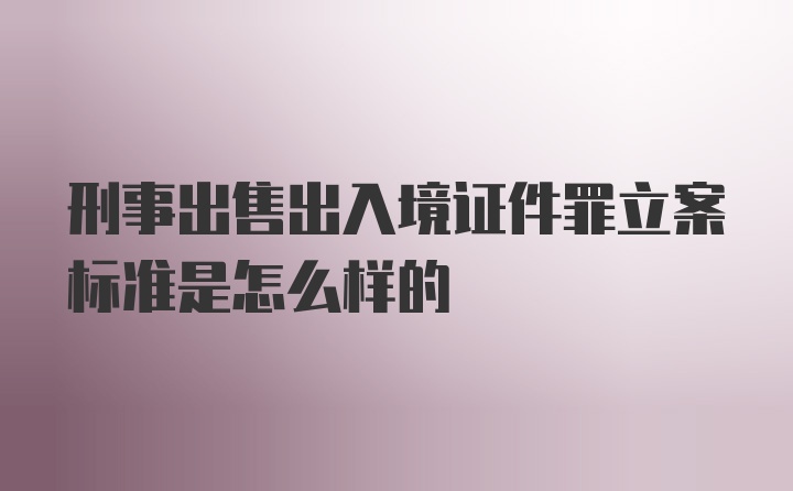 刑事出售出入境证件罪立案标准是怎么样的