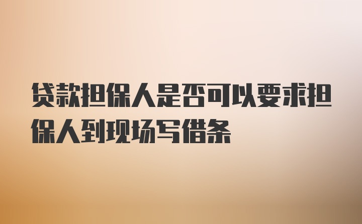 贷款担保人是否可以要求担保人到现场写借条