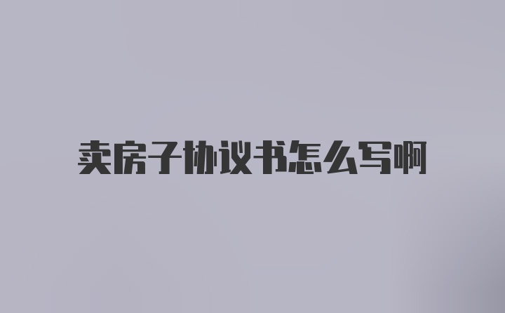 卖房子协议书怎么写啊