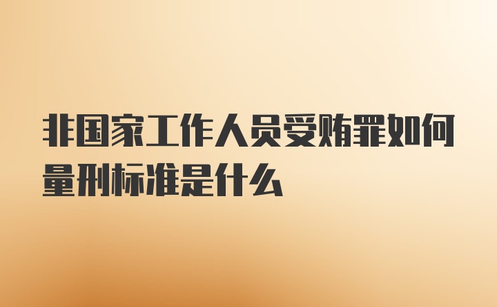 非国家工作人员受贿罪如何量刑标准是什么