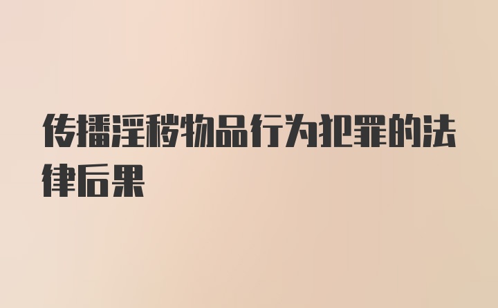 传播淫秽物品行为犯罪的法律后果