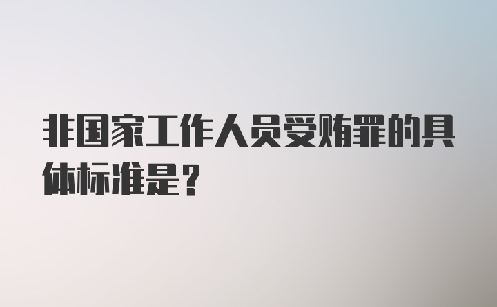 非国家工作人员受贿罪的具体标准是？