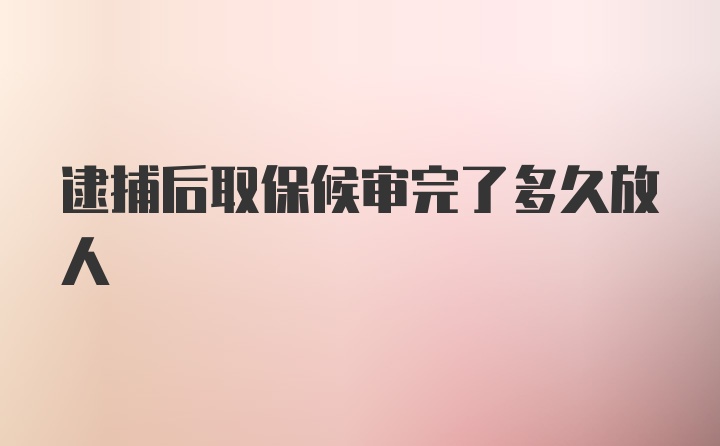 逮捕后取保候审完了多久放人