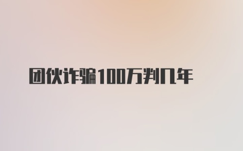 团伙诈骗100万判几年