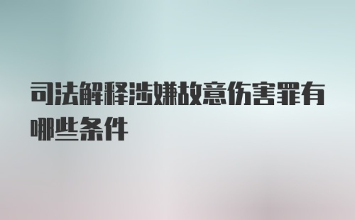 司法解释涉嫌故意伤害罪有哪些条件