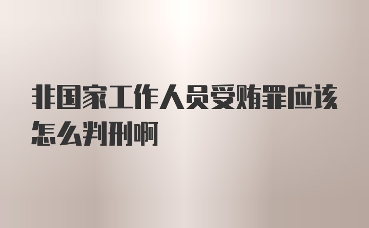 非国家工作人员受贿罪应该怎么判刑啊