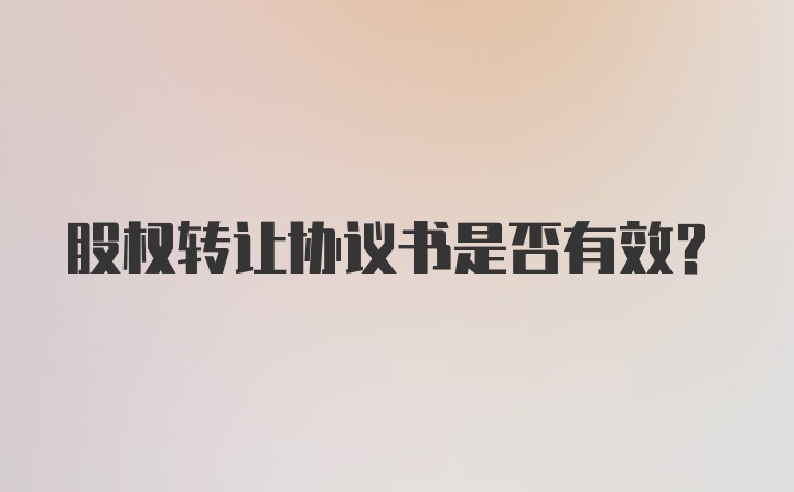 股权转让协议书是否有效？