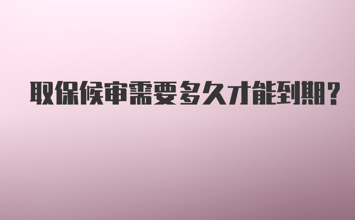 取保候审需要多久才能到期？