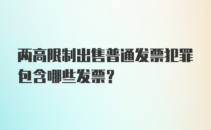 两高限制出售普通发票犯罪包含哪些发票？