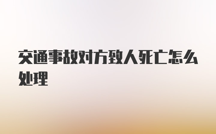 交通事故对方致人死亡怎么处理