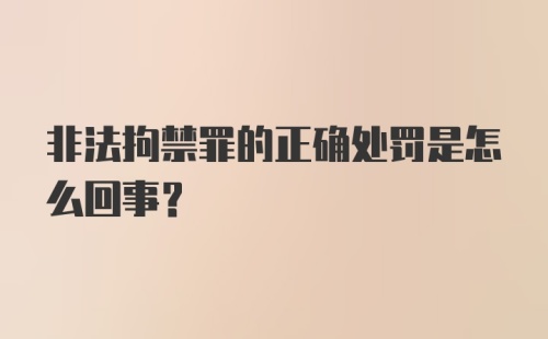 非法拘禁罪的正确处罚是怎么回事？