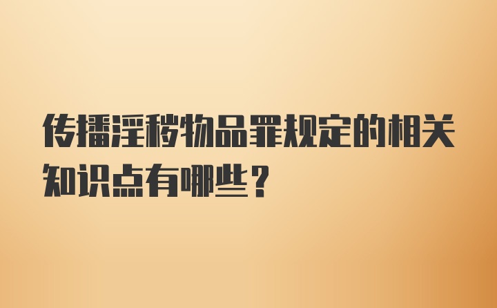 传播淫秽物品罪规定的相关知识点有哪些？