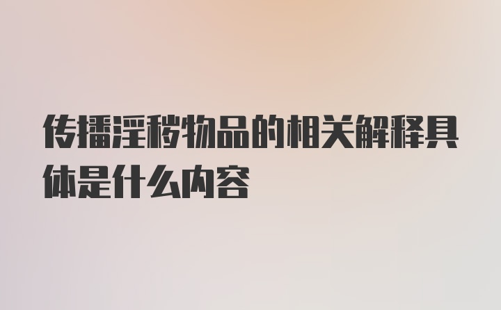 传播淫秽物品的相关解释具体是什么内容