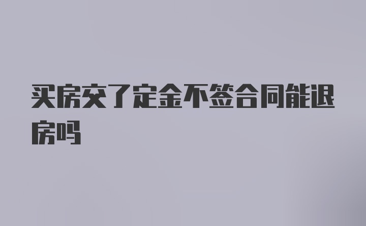 买房交了定金不签合同能退房吗