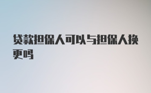 贷款担保人可以与担保人换更吗