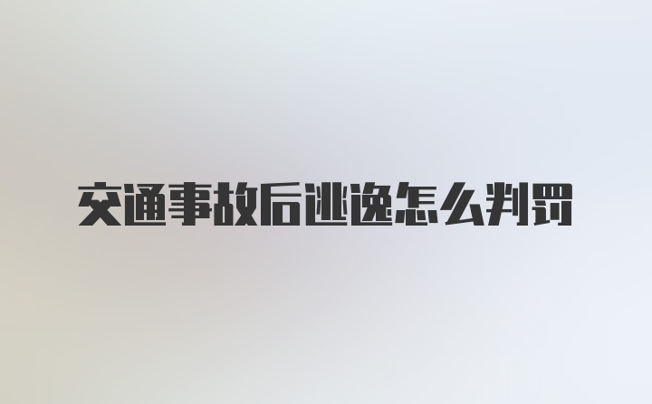 交通事故后逃逸怎么判罚