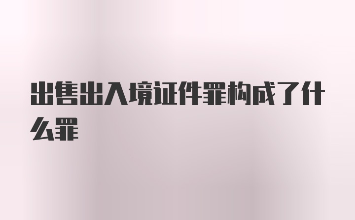 出售出入境证件罪构成了什么罪