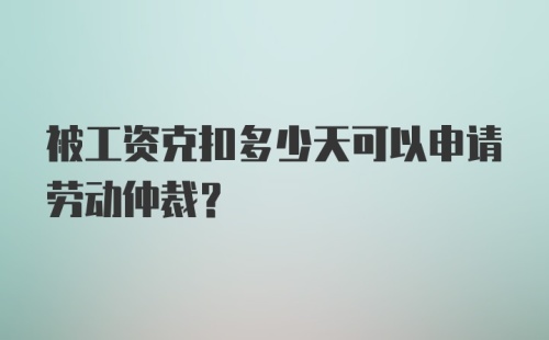 被工资克扣多少天可以申请劳动仲裁？