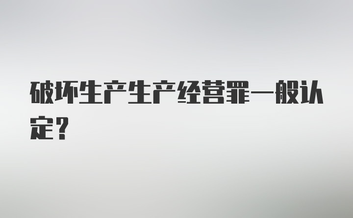 破坏生产生产经营罪一般认定？