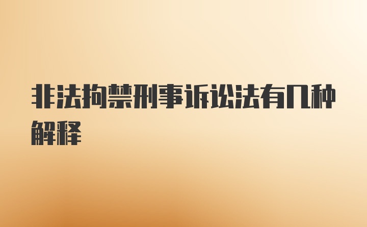 非法拘禁刑事诉讼法有几种解释