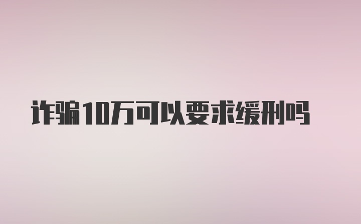 诈骗10万可以要求缓刑吗