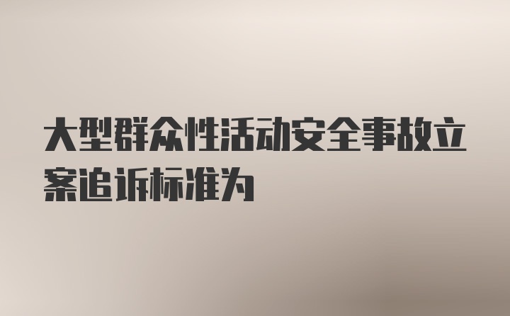 大型群众性活动安全事故立案追诉标准为