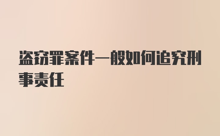 盗窃罪案件一般如何追究刑事责任