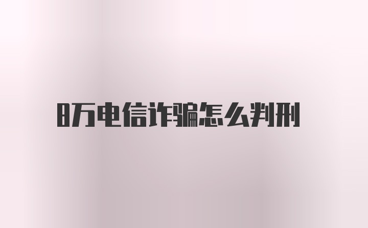 8万电信诈骗怎么判刑